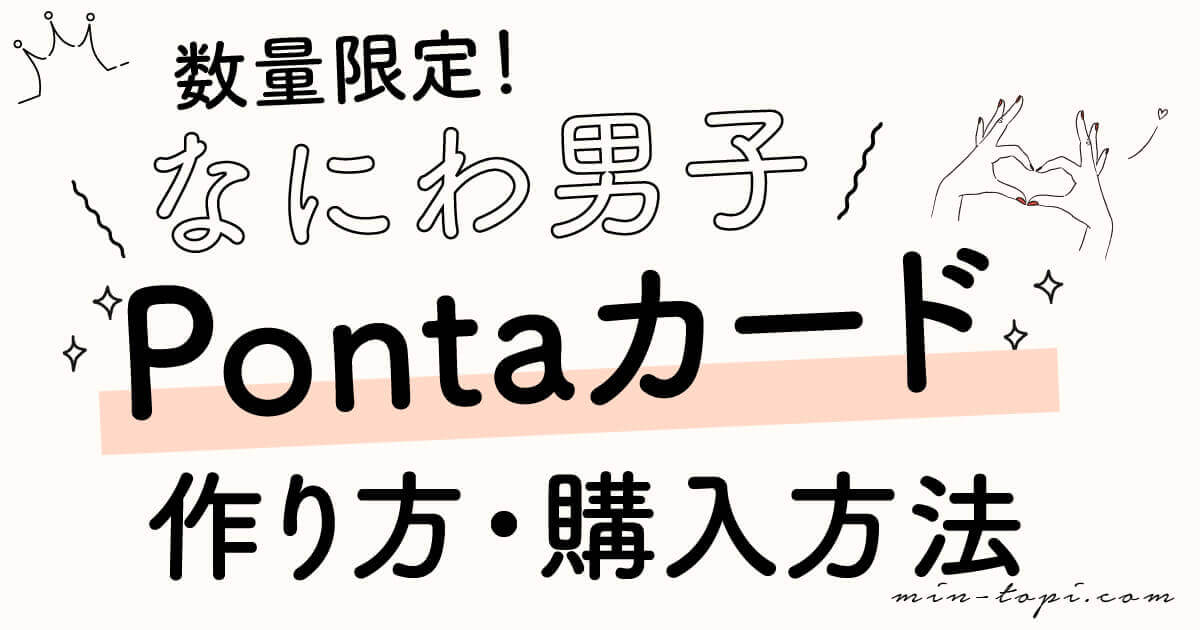 なにわ男子 ローソンのポンタカードの作り方 購入方法を解説 みんトピ